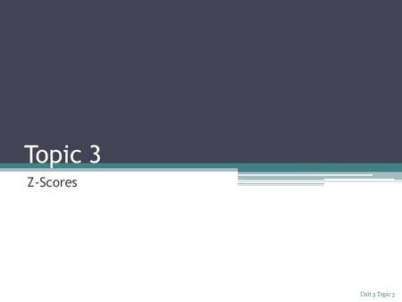 Topic 3 Z-Scores Unit 5 Topic 3. Explore Lindsay’s class wrote three diploma examinations. The results are shown in the table below. Relative to the other.