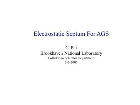 Electrostatic Septum For AGS C. Pai Brookhaven National Laboratory Collider-Accelerator Department 3-2-2005.