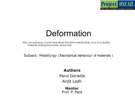 Deformation This concept gives a brief idea about the deformations that occur in a ductile material undergoing tensile stress test. Authors Parul Goradia.