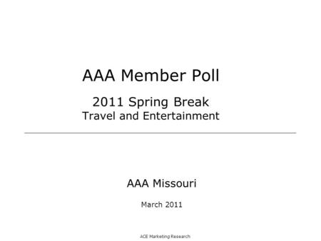 ACE Marketing Research AAA Member Poll 2011 Spring Break Travel and Entertainment AAA Missouri March 2011.