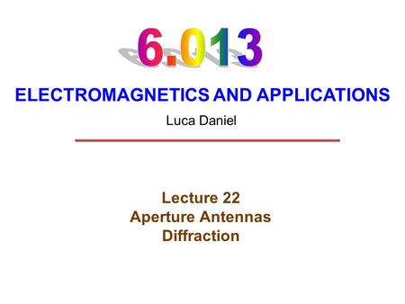 ELECTROMAGNETICS AND APPLICATIONS Lecture 22 Aperture Antennas Diffraction Luca Daniel.