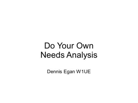 Do Your Own Needs Analysis Dennis Egan W1UE. Thanks A big thanks to Dean Straw N6BV for his work in this area over the past 25 years. There are frequent.