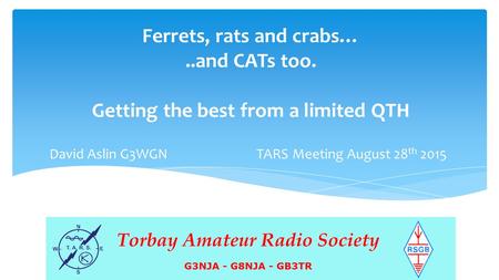 Ferrets, rats and crabs…..and CATs too. Getting the best from a limited QTH David Aslin G3WGN TARS Meeting August 28 th 2015.