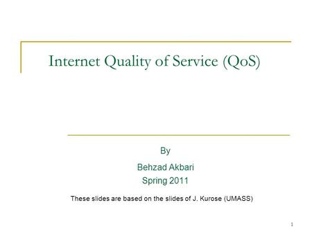 1 Internet Quality of Service (QoS) By Behzad Akbari Spring 2011 These slides are based on the slides of J. Kurose (UMASS)