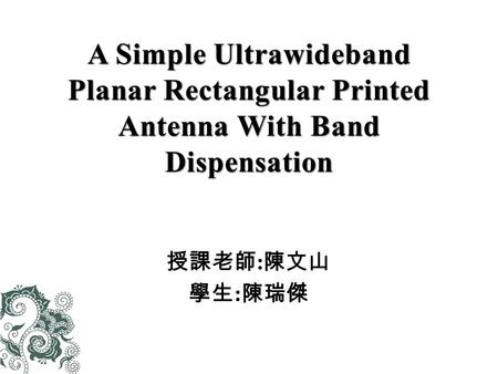 授課老師 : 陳文山 學生 : 陳瑞傑.  Introduction  ANTENNA CONFIGURATION -Brief description of the antenna configuration - UWB Antenna Design -Describes the design.