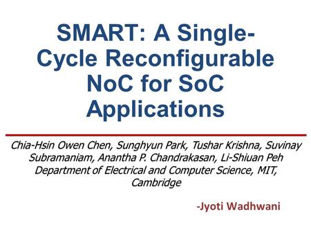 SMART: A Single- Cycle Reconfigurable NoC for SoC Applications -Jyoti Wadhwani Chia-Hsin Owen Chen, Sunghyun Park, Tushar Krishna, Suvinay Subramaniam,