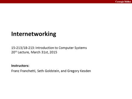 Carnegie Mellon Internetworking 15-213/18-213: Introduction to Computer Systems 20 th Lecture, March 31st, 2015 Instructors: Franz Franchetti, Seth Goldstein,