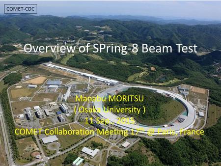 Overview of SPring-8 Beam Test Manabu MORITSU ( Osaka University ) 11 Sep., 2015 COMET Collaboration Meeting 17 Paris, France 1 COMET-CDC.