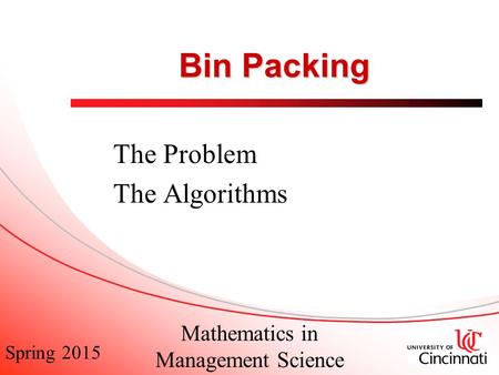 Spring 2015 Mathematics in Management Science Bin Packing The Problem The Algorithms.