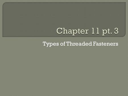 Types of Threaded Fasteners.  Used to hold parts together  Clearance holes in parts  Nut on other end  Can also be used with a threaded hole.