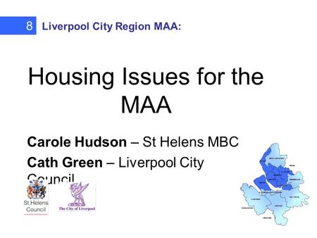 Housing Issues for the MAA Carole Hudson – St Helens MBC Cath Green – Liverpool City Council 8 Liverpool City Region MAA: