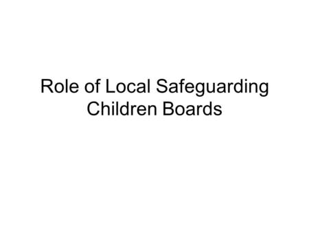 Role of Local Safeguarding Children Boards. DCSF Review of progress Issues Not all LSCBs taking a more pro-active, preventive role Most chaired by DCS.