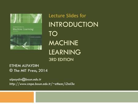 INTRODUCTION TO MACHINE LEARNING 3RD EDITION ETHEM ALPAYDIN © The MIT Press, 2014  Lecture.