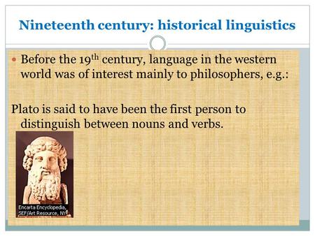 Nineteenth century: historical linguistics Before the 19 th century, language in the western world was of interest mainly to philosophers, e.g.: Plato.