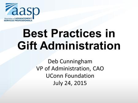 Best Practices in Gift Administration Deb Cunningham VP of Administration, CAO UConn Foundation July 24, 2015.