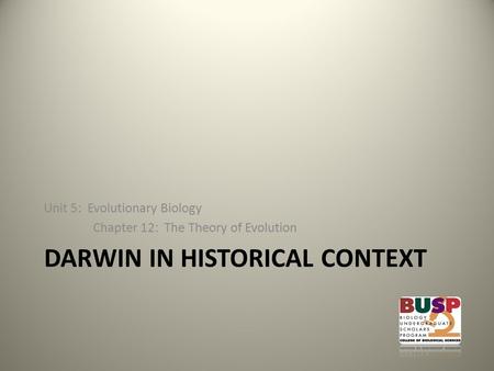 DARWIN IN HISTORICAL CONTEXT Unit 5: Evolutionary Biology Chapter 12: The Theory of Evolution.