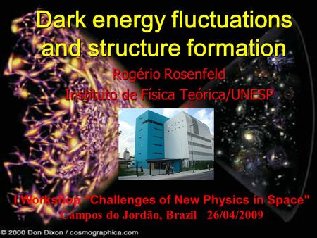 Dark energy fluctuations and structure formation Rogério Rosenfeld Instituto de Física Teórica/UNESP I Workshop Challenges of New Physics in Space Campos.