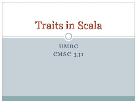 UMBC CMSC 331 Traits in Scala. 2 Basic Properties Traits are used to define object types by specifying the signature of the supported methods. Unlike.