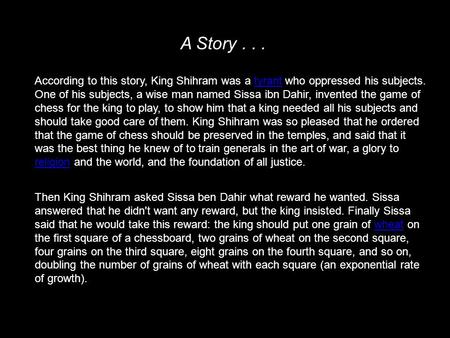 According to this story, King Shihram was a tyrant who oppressed his subjects. One of his subjects, a wise man named Sissa ibn Dahir, invented the game.