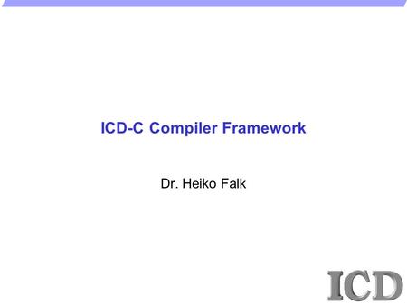 ICD-C Compiler Framework Dr. Heiko Falk. - 2 -  H. Falk, ICD/ES, 2008 ICD-C Compiler Framework 1.Highlights and Features 2.Basic Concepts 3.Extensions.