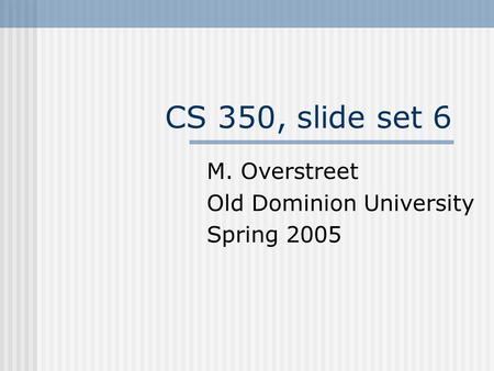 CS 350, slide set 6 M. Overstreet Old Dominion University Spring 2005.