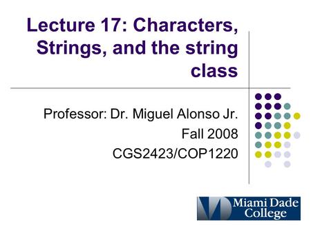 Lecture 17: Characters, Strings, and the string class Professor: Dr. Miguel Alonso Jr. Fall 2008 CGS2423/COP1220.