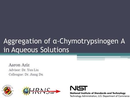 Aggregation of α-Chymotrypsinogen A in Aqueous Solutions Aaron Aziz Advisor: Dr. Yun Liu Colleague: Dr. Jiang Du.