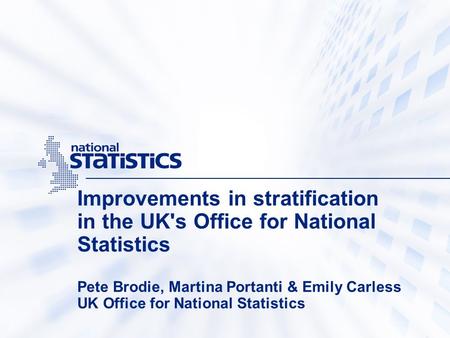 Improvements in stratification in the UK's Office for National Statistics Pete Brodie, Martina Portanti & Emily Carless UK Office for National Statistics.