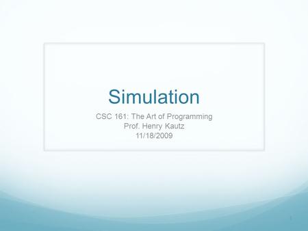 1 Simulation CSC 161: The Art of Programming Prof. Henry Kautz 11/18/2009.