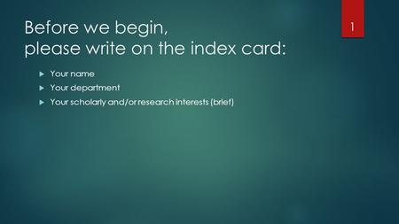 Before we begin, please write on the index card:  Your name  Your department  Your scholarly and/or research interests (brief) 1.