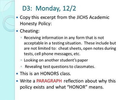 D3: Monday, 12/2 Copy this excerpt from the JICHS Academic Honesty Policy: Cheating: ◦ Receiving information in any form that is not acceptable in a testing.