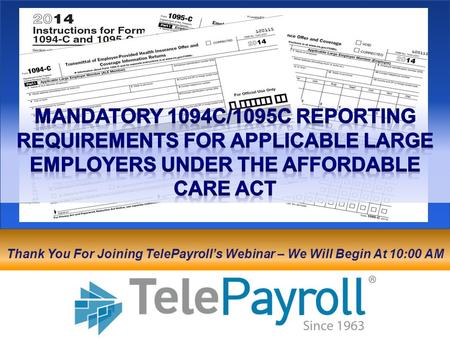 Mandatory 1094C/1095C Reporting Requirements for applicable large employers under the affordable care act Thank You For Joining TelePayroll’s Webinar –