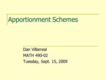 Apportionment Schemes Dan Villarreal MATH 490-02 Tuesday, Sept. 15, 2009.