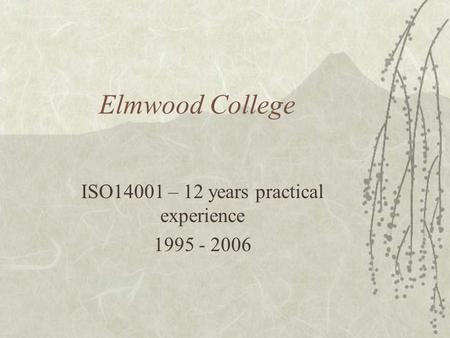 Elmwood College ISO14001 – 12 years practical experience 1995 - 2006.