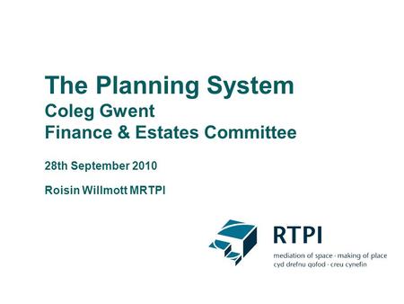 The Planning System Coleg Gwent Finance & Estates Committee 28th September 2010 Roisin Willmott MRTPI.