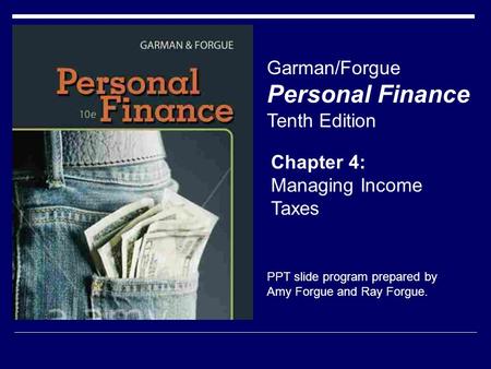 Chapter 4: Managing Income Taxes Garman/Forgue Personal Finance Tenth Edition PPT slide program prepared by Amy Forgue and Ray Forgue.