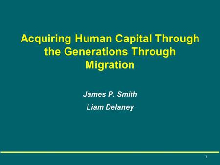 1 Acquiring Human Capital Through the Generations Through Migration James P. Smith Liam Delaney.