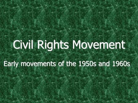 Civil Rights Movement Early movements of the 1950s and 1960s.