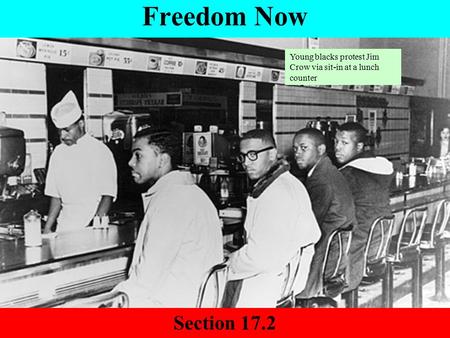 Freedom Now Section 17.2 Young blacks protest Jim Crow via sit-in at a lunch counter.