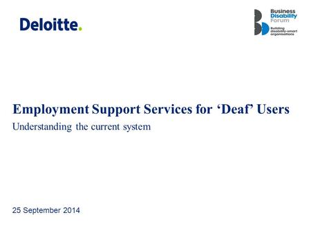 Deloitte UK screen 4:3 (19.05 cm x 25.40 cm) Employment Support Services for ‘Deaf’ Users Understanding the current system 25 September 2014.