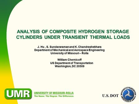 U.S. DOT ANALYSIS OF COMPOSITE HYDROGEN STORAGE CYLINDERS UNDER TRANSIENT THERMAL LOADS J. Hu, S. Sundararaman and K. Chandrashekhara Department of Mechanical.