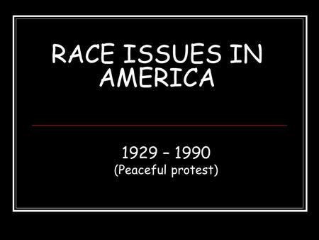 RACE ISSUES IN AMERICA 1929 – 1990 (Peaceful protest)