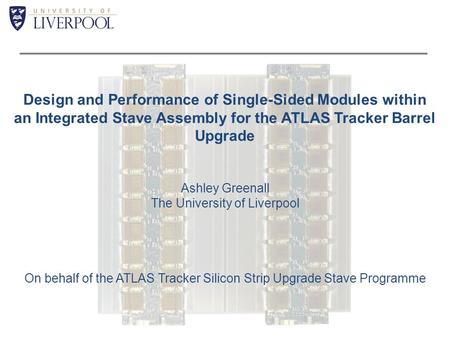 Design and Performance of Single-Sided Modules within an Integrated Stave Assembly for the ATLAS Tracker Barrel Upgrade Ashley Greenall The University.