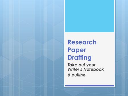 Research Paper Drafting Take out your Writer’s Notebook & outline.