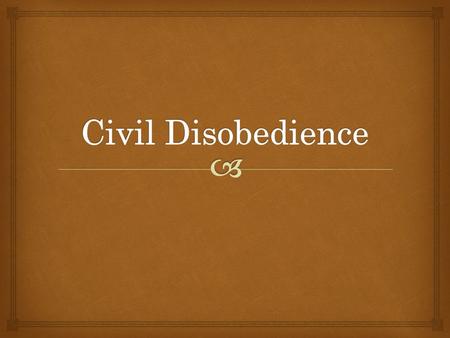   Resisting government or intentionally breaking a law that one believes is unjust  Is done to show ones opposition to a certain law  May be peaceful.