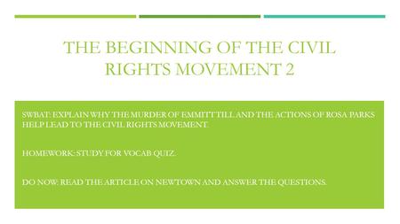 THE BEGINNING OF THE CIVIL RIGHTS MOVEMENT 2 SWBAT: EXPLAIN WHY THE MURDER OF EMMITT TILL AND THE ACTIONS OF ROSA PARKS HELP LEAD TO THE CIVIL RIGHTS MOVEMENT.