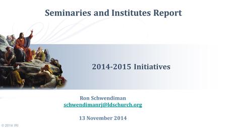 © 2014 IRI Seminaries and Institutes Report 2014-2015 Initiatives Ron Schwendiman 13 November 2014.