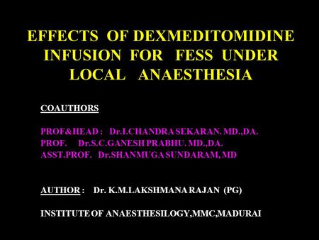 EFFECTS OF DEXMEDITOMIDINE INFUSION FOR FESS UNDER LOCAL ANAESTHESIA COAUTHORS PROF&HEAD : Dr.I.CHANDRA SEKARAN. MD.,DA. PROF. Dr.S.C.GANESH PRABHU. MD.,DA.