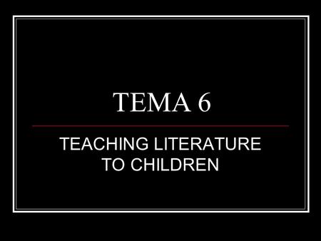 TEMA 6 TEACHING LITERATURE TO CHILDREN. EXAM 20 questions True/false questions 14 questions will be exactly the same as we do in the tests 7 questions.