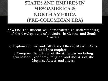 SSWH8: The student will demonstrate an understanding of the development of societies in Central and South America. a) Explain the rise and fall of the.